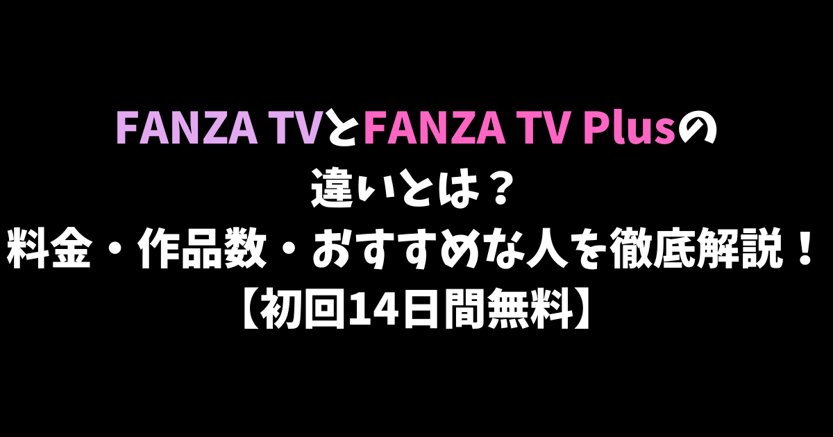 FANZA TVとFANZA TV Plusの違いとは？料金・作品数・おすすめな人を徹底解説！【初回14日間無料】